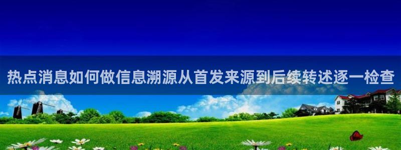91吃瓜今日话题:热点消息如何做信息溯源从首发来源到后续转述逐一检查