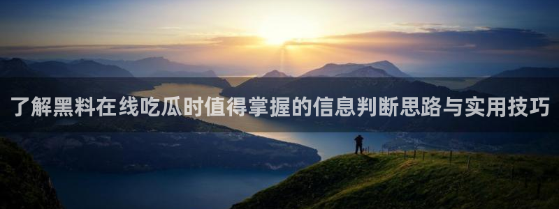 91吃瓜网络热门:了解黑料在线吃瓜时值得掌握的信息判断思路与实用技巧