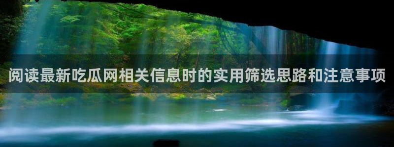 91吃瓜网页入口:阅读最新吃瓜网相关信息时的实用筛选思路和注意事项