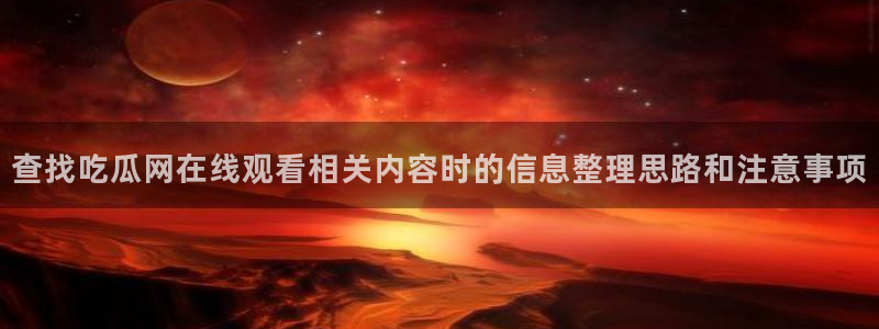 91吃瓜热点事件:查找吃瓜网在线观看相关内容时的信息整理思路和注意事项