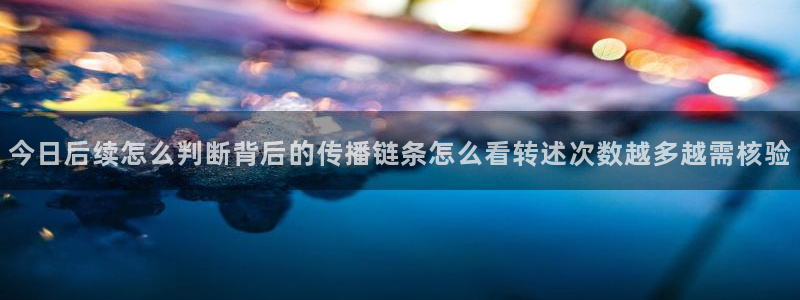 91吃瓜资讯:今日后续怎么判断背后的传播链条怎么看转述次数越多越需核验