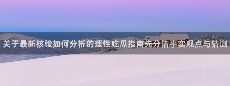 91吃瓜热搜榜:关于最新核验如何分析的理性吃瓜指南先分清事实观点与猜测